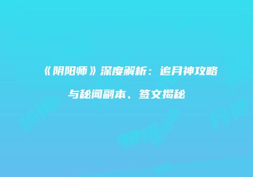 《阴阳师》深度解析：追月神攻略与秘闻副本、签文揭秘