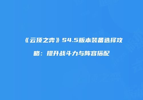 《云顶之弈》S4.5版本装备选择攻略：提升战斗力与阵容搭配
