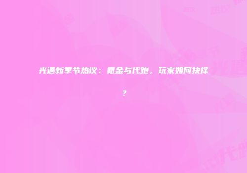 光遇新季节热议：氪金与代跑，玩家如何抉择？