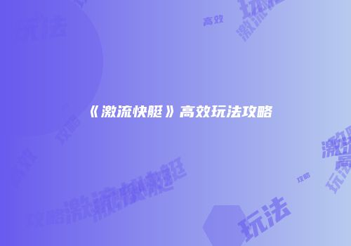 《激流快艇》高效玩法攻略