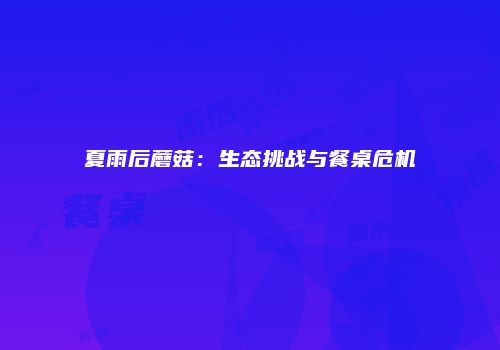 夏雨后蘑菇：生态挑战与餐桌危机