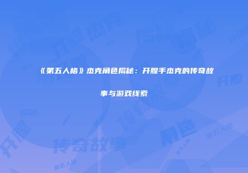 《第五人格》杰克角色揭秘：开膛手杰克的传奇故事与游戏线索
