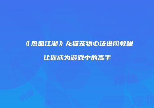《热血江湖》龙猫宠物心法进阶教程让你成为游戏中的高手