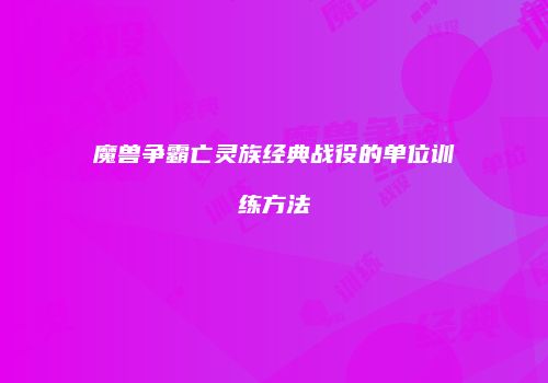 魔兽争霸亡灵族经典战役的单位训练方法