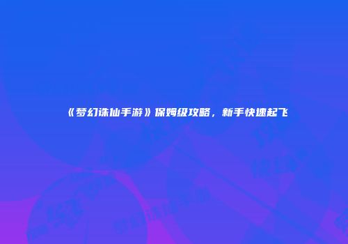 《梦幻诛仙手游》保姆级攻略，新手快速起飞