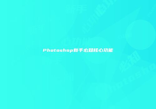 Photoshop新手必知核心功能