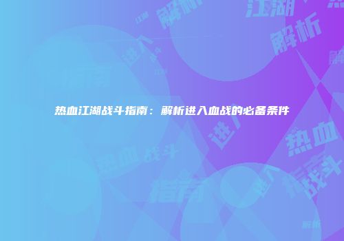 热血江湖战斗指南：解析进入血战的必备条件