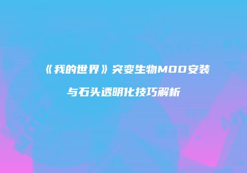 《我的世界》突变生物MOD安装与石头透明化技巧解析