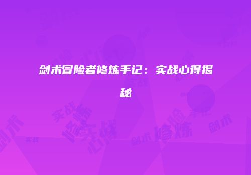 剑术冒险者修炼手记：实战心得揭秘