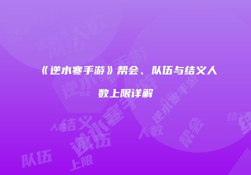 《逆水寒手游》帮会、队伍与结义人数上限详解