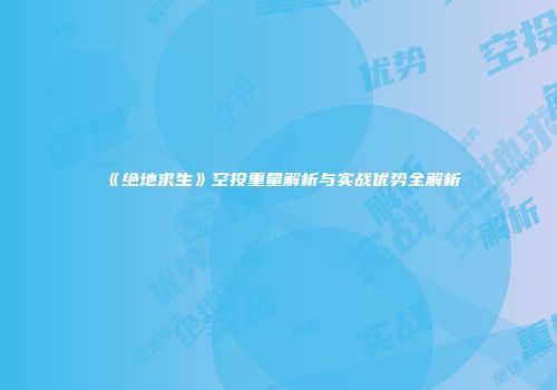 《绝地求生》空投重量解析与实战优势全解析