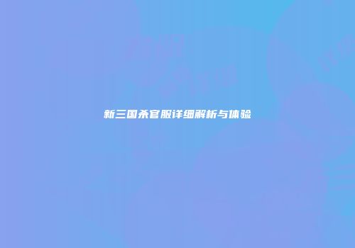 新三国杀官服详细解析与体验