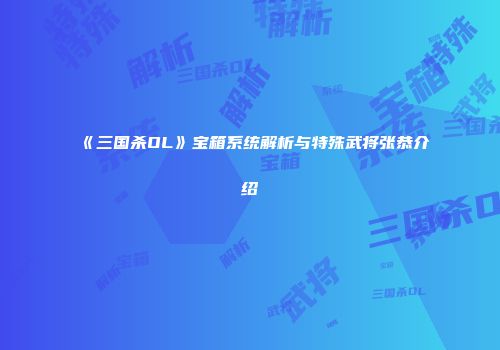 《三国杀OL》宝箱系统解析与特殊武将张恭介绍