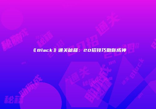 《Black》通关秘籍：20招技巧助你成神