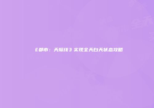 《都市：天际线》实现全天白天状态攻略