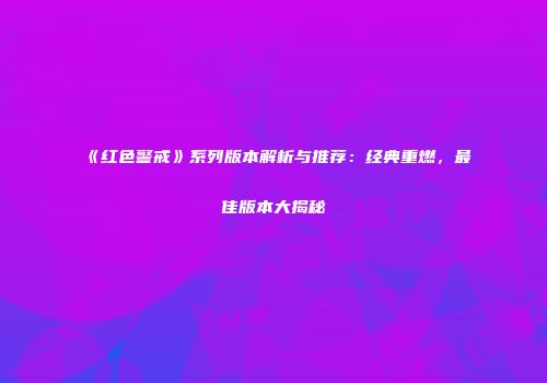 《红色警戒》系列版本解析与推荐：经典重燃，最佳版本大揭秘