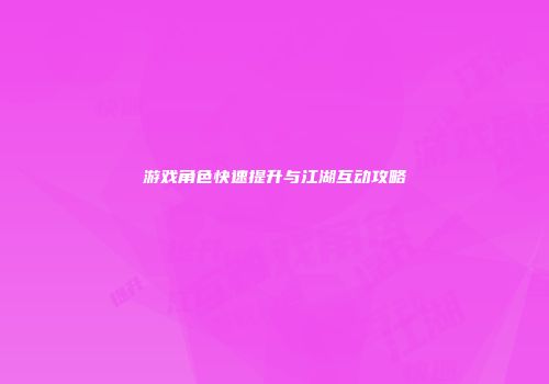 游戏角色快速提升与江湖互动攻略