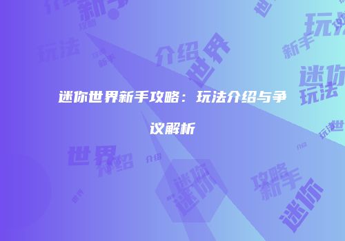 迷你世界新手攻略：玩法介绍与争议解析