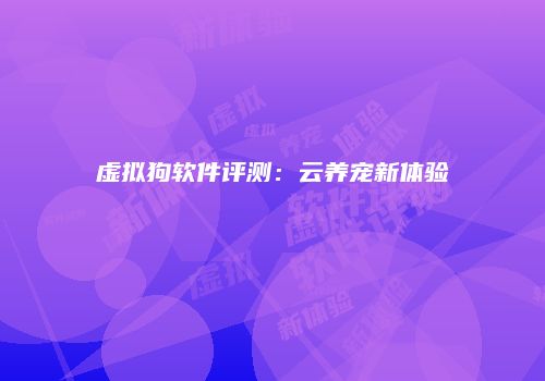 虚拟狗软件评测：云养宠新体验