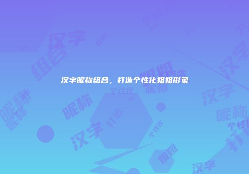 汉字昵称组合，打造个性化姐姐形象