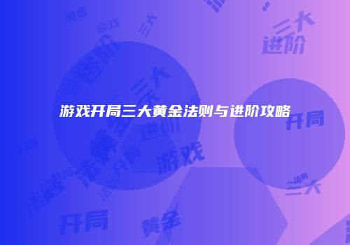 游戏开局三大黄金法则与进阶攻略