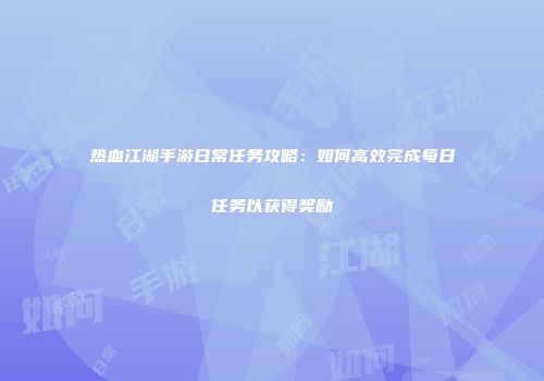 热血江湖手游日常任务攻略：如何高效完成每日任务以获得奖励