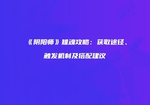 《阴阳师》雉魂攻略：获取途径、触发机制及搭配建议