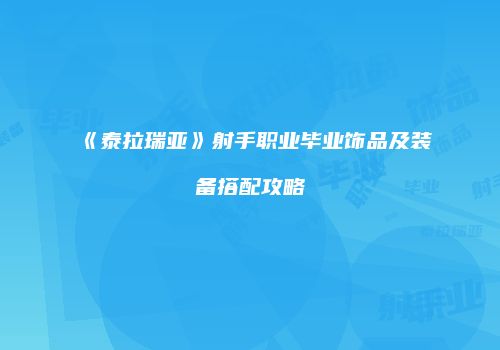 《泰拉瑞亚》射手职业毕业饰品及装备搭配攻略