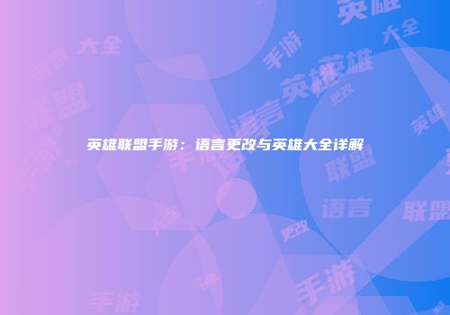 英雄联盟手游：语言更改与英雄大全详解