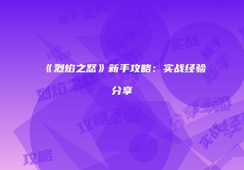 《烈焰之怒》新手攻略：实战经验分享