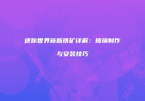 迷你世界新版铁矿详解：玻璃制作与安装技巧