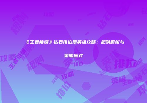 《王者荣耀》钻石排位禁英雄攻略：规则解析与策略应对