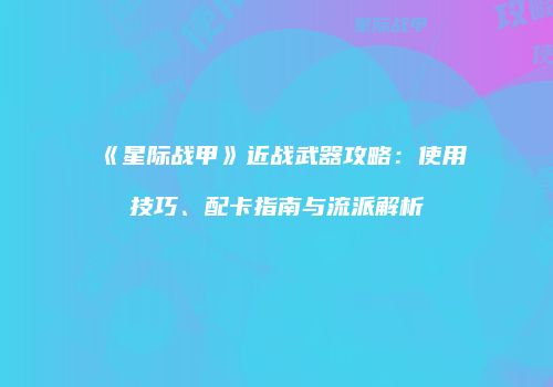 《星际战甲》近战武器攻略：使用技巧、配卡指南与流派解析