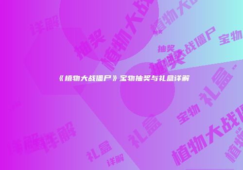 《植物大战僵尸》宝物抽奖与礼盒详解