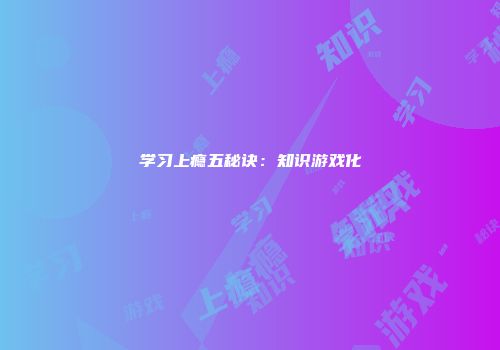学习上瘾五秘诀：知识游戏化