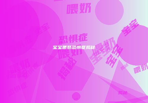 宝宝喂奶恐惧症揭秘