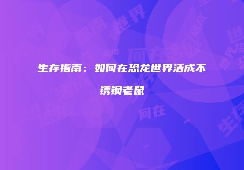 生存指南：如何在恐龙世界活成不锈钢老鼠