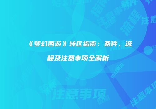 《梦幻西游》转区指南：条件、流程及注意事项全解析