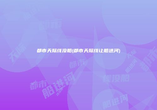 都市天际线没船(都市天际线让船进河)