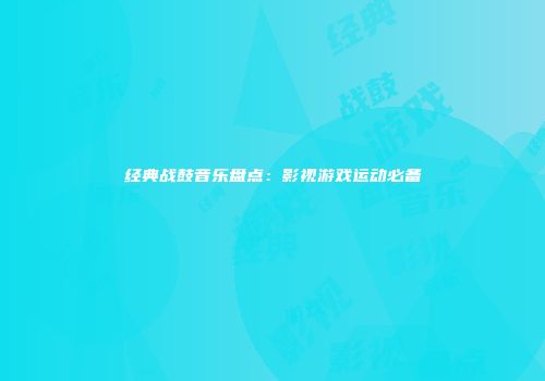 经典战鼓音乐盘点：影视游戏运动必备