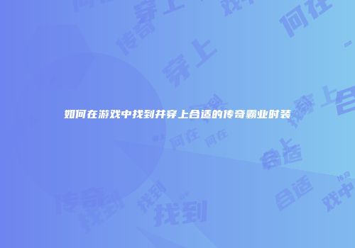 如何在游戏中找到并穿上合适的传奇霸业时装