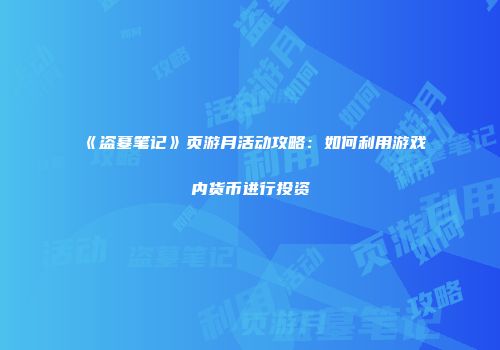 《盗墓笔记》页游月活动攻略:如何利用游戏内货币进行投资