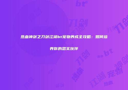 热血神剑之刀剑江湖bt宠物养成全攻略：如何培养你的忠实伙伴