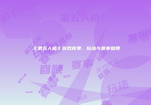 《第五人格》游戏背景、玩法与赛事回顾