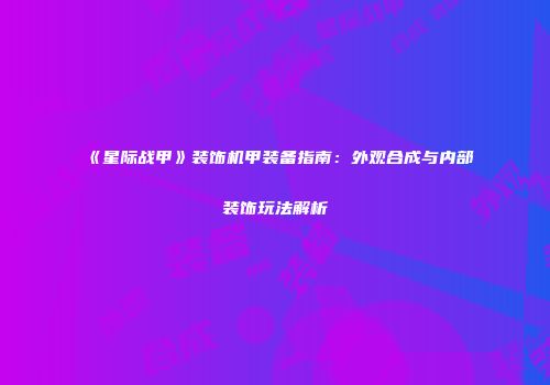 《星际战甲》装饰机甲装备指南：外观合成与内部装饰玩法解析