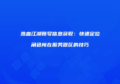 热血江湖账号信息获取：快速定位角色所在服务器区的技巧