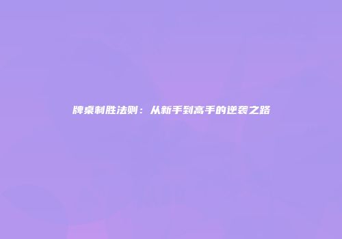 牌桌制胜法则：从新手到高手的逆袭之路
