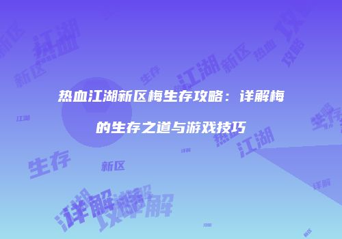 热血江湖新区梅生存攻略:详解梅的生存之道与游戏技巧
