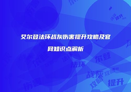 艾尔登法环战灰伤害提升攻略及官网知识点解析