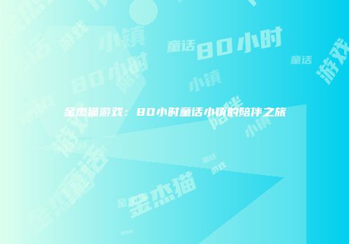 金杰猫游戏：80小时童话小镇的陪伴之旅